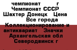 11.1) чемпионат : 1975 г - Чемпионат СССР - Шахтер-Донецк › Цена ­ 49 - Все города Коллекционирование и антиквариат » Значки   . Архангельская обл.,Северодвинск г.